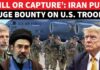 Iran Declares a Bounty On Americans ‘Bring U.S. Soldiers DEAD Or ALIVE’: Iran’s CHILLING Bounty Offer To Civilians ROCKS Washington